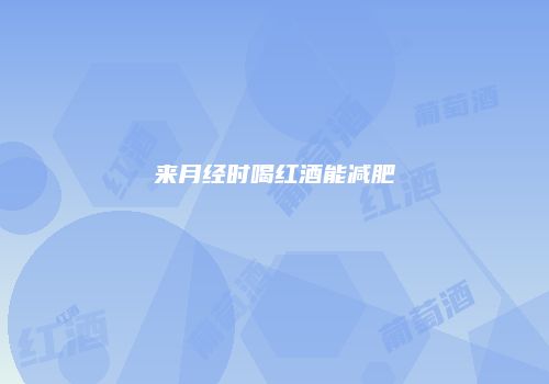 来月经时喝红酒能减肥