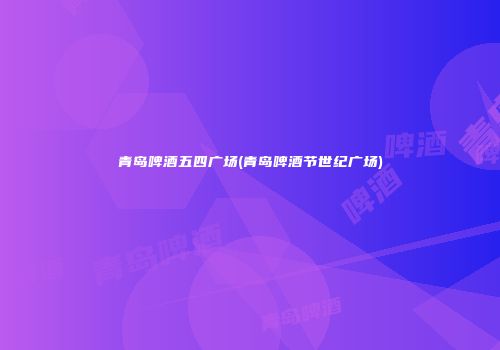 青岛啤酒五四广场(青岛啤酒节世纪广场)