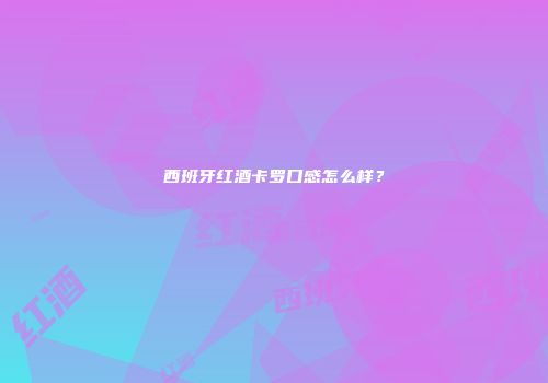 西班牙红酒卡罗口感怎么样？