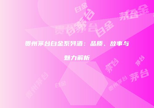 贵州茅台白金系列酒：品质、故事与魅力解析