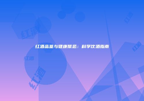 红酒品鉴与健康禁忌：科学饮酒指南