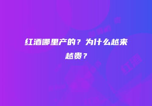 红酒哪里产的？为什么越来越贵？