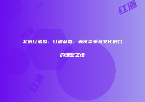 北京红酒屋：红酒品鉴、美食享受与文化融合的理想之地