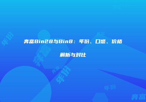 奔富Bin28与Bin8：年份、口感、价格解析与对比