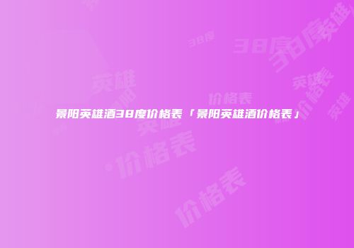 景阳英雄酒38度价格表「景阳英雄酒价格表」