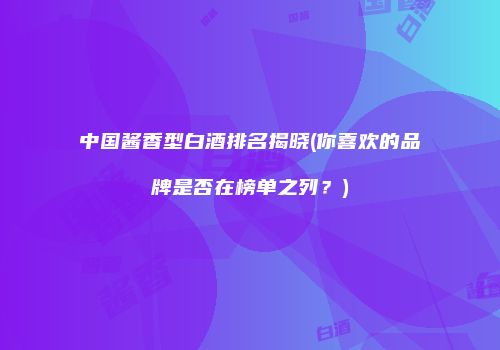 中国酱香型白酒排名揭晓(你喜欢的品牌是否在榜单之列？)