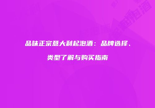 品味正宗意大利起泡酒：品牌选择、类型了解与购买指南