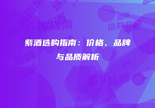 紫酒选购指南：价格、品牌与品质解析