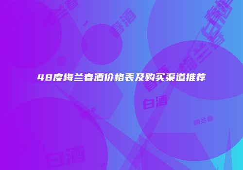 48度梅兰春酒价格表及购买渠道推荐