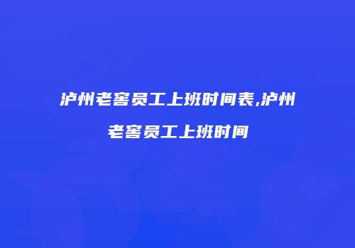 泸州老窖员工上班时间表,泸州老窖员工上班时间