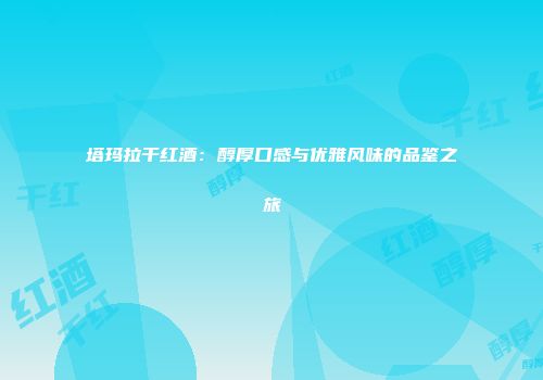 塔玛拉干红酒：醇厚口感与优雅风味的品鉴之旅