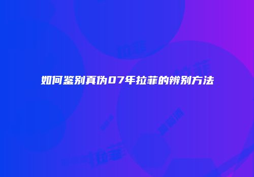 如何鉴别真伪07年拉菲的辨别方法