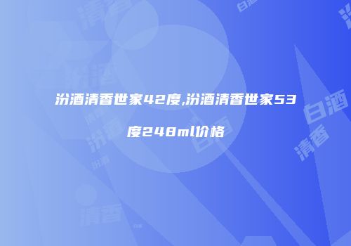 汾酒清香世家42度,汾酒清香世家53度248ml价格