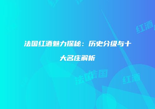 法国红酒魅力探秘：历史分级与十大名庄解析