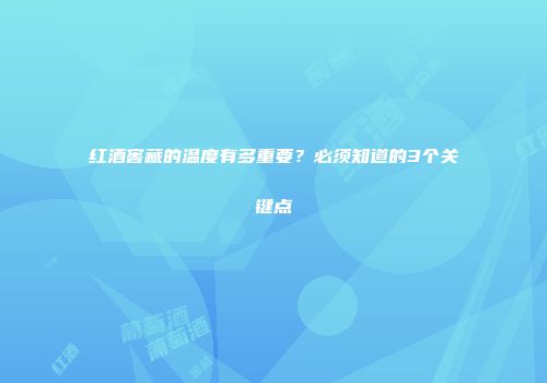 红酒窖藏的温度有多重要？必须知道的3个关键点