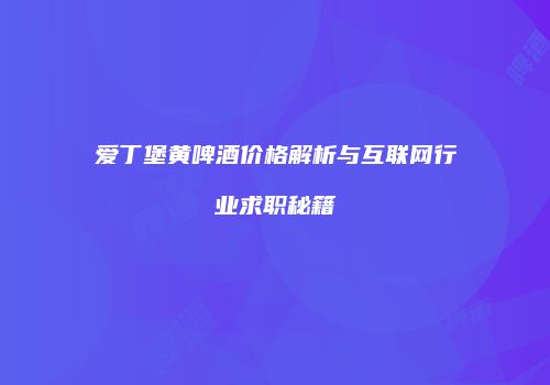 爱丁堡黄啤酒价格解析与互联网行业求职秘籍