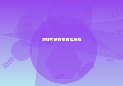 劲牌韵酒有没有保质期
