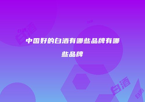 中国好的白酒有哪些品牌有哪些品牌