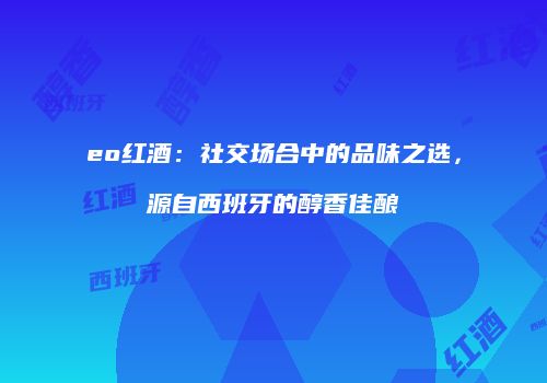 eo红酒：社交场合中的品味之选，源自西班牙的醇香佳酿