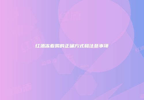 红酒冻着喝的正确方式和注意事项