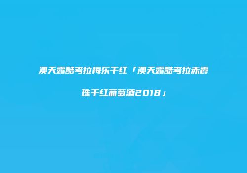 澳天露酷考拉梅乐干红「澳天露酷考拉赤霞珠干红葡萄酒2018」