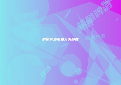 精酿啤酒设备分为那些