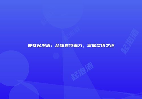 波特起泡酒：品味独特魅力，掌握饮用之道