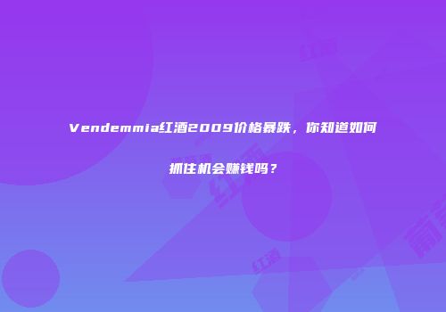 Vendemmia红酒2009价格暴跌，你知道如何抓住机会赚钱吗？