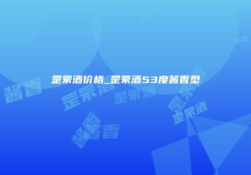 罡罘酒价格_罡罘酒53度酱香型