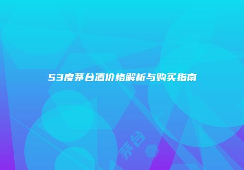 53度茅台酒价格解析与购买指南
