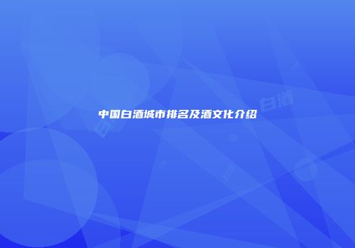 中国白酒城市排名及酒文化介绍