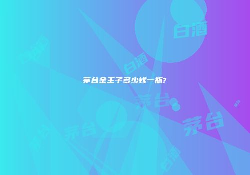 茅台金王子多少钱一瓶?