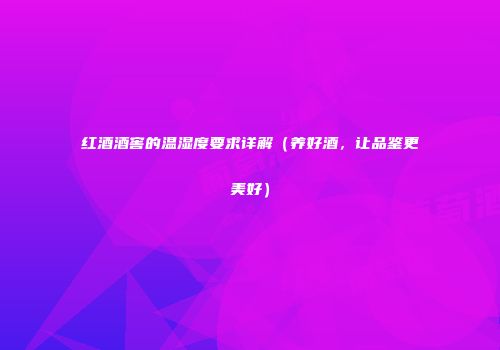 红酒酒窖的温湿度要求详解（养好酒，让品鉴更美好）