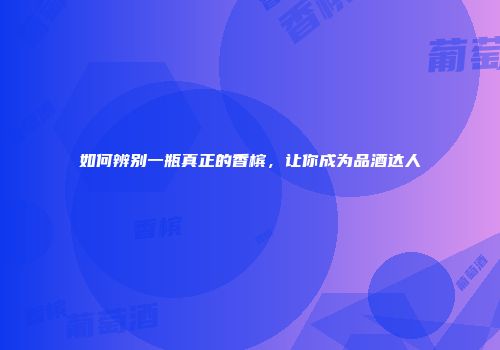 如何辨别一瓶真正的香槟，让你成为品酒达人