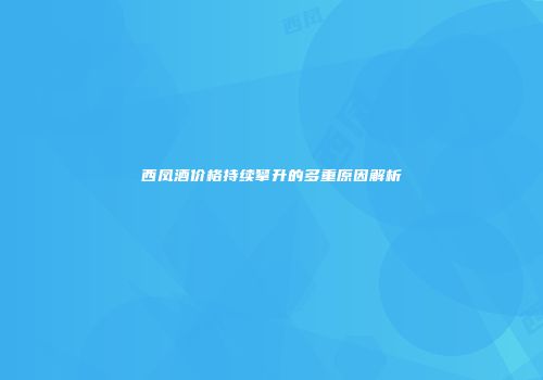 西凤酒价格持续攀升的多重原因解析