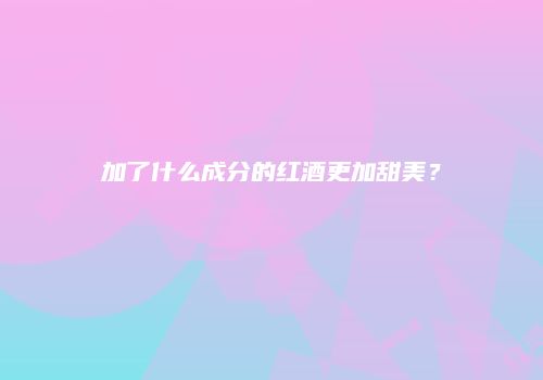 加了什么成分的红酒更加甜美？