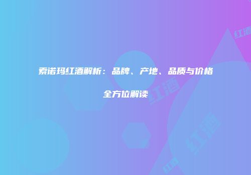 索诺玛红酒解析：品牌、产地、品质与价格全方位解读