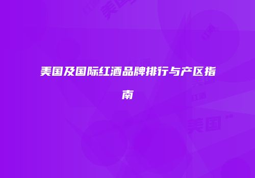 美国及国际红酒品牌排行与产区指南