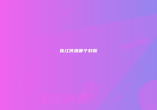 珠江啤酒哪个好喝