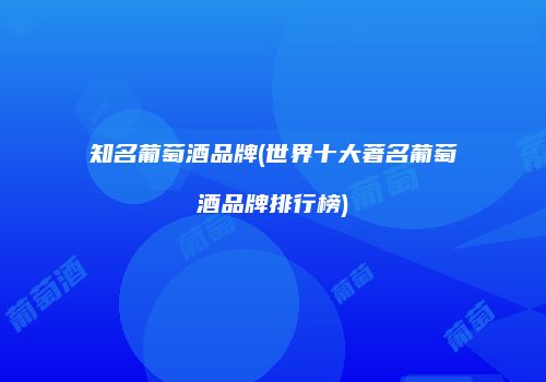 知名葡萄酒品牌(世界十大著名葡萄酒品牌排行榜)