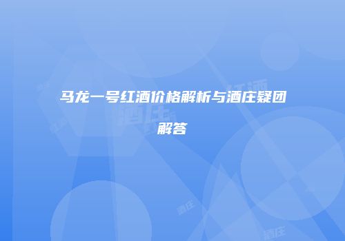 马龙一号红酒价格解析与酒庄疑团解答