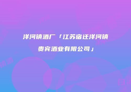 洋河镇酒厂「江苏宿迁洋河镇贵宾酒业有限公司」