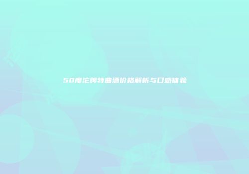 50度沱牌特曲酒价格解析与口感体验