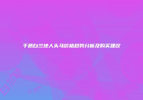 干邑白兰地人头马价格趋势分析及购买建议