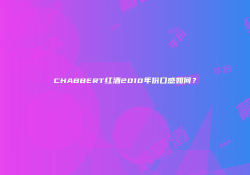 CHABBERT红酒2010年份口感如何？