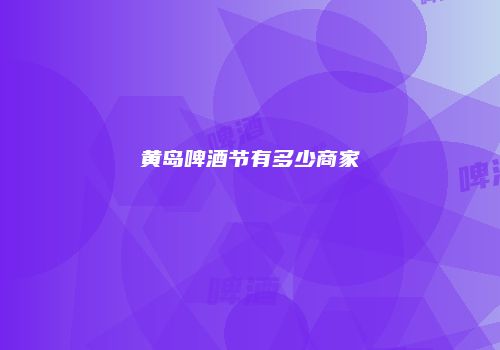 黄岛啤酒节有多少商家