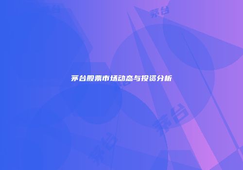 茅台股票市场动态与投资分析