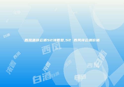 西凤酒祥云酒52浓香型,52 西风祥云酒价格