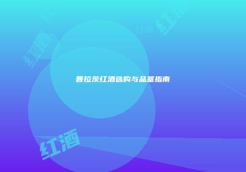 普拉茨红酒选购与品鉴指南