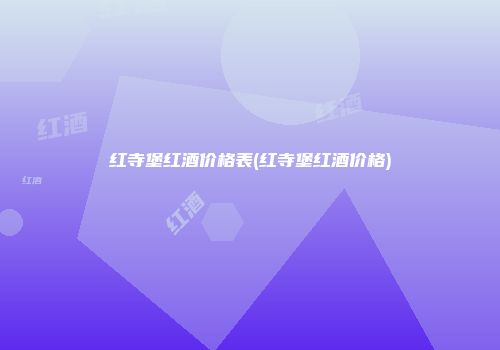 红寺堡红酒价格表(红寺堡红酒价格)